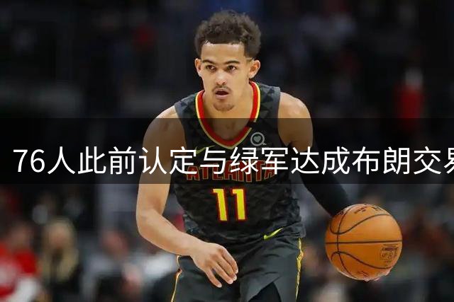 76人此前认定与绿军达成布朗交易几无可能